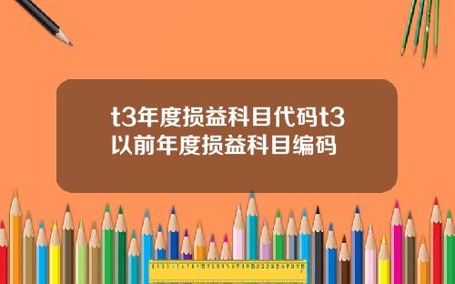 t3年度损益科目代码t3以前年度损益科目编码