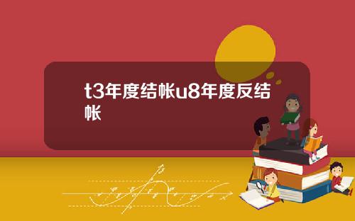 t3年度结帐u8年度反结帐