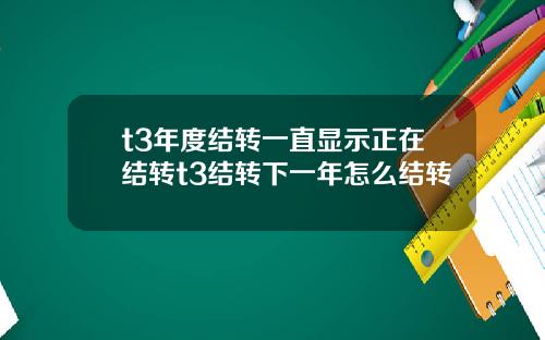 t3年度结转一直显示正在结转t3结转下一年怎么结转
