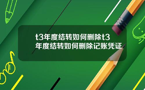 t3年度结转如何删除t3年度结转如何删除记账凭证