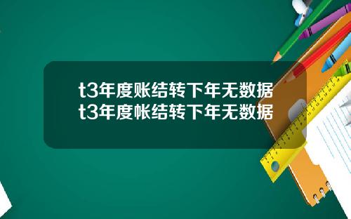 t3年度账结转下年无数据t3年度帐结转下年无数据