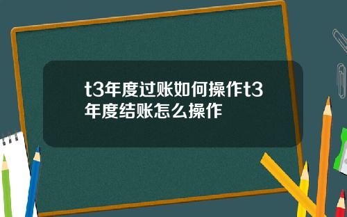 t3年度过账如何操作t3年度结账怎么操作