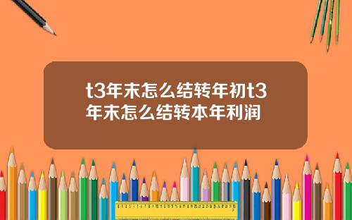 t3年末怎么结转年初t3年末怎么结转本年利润