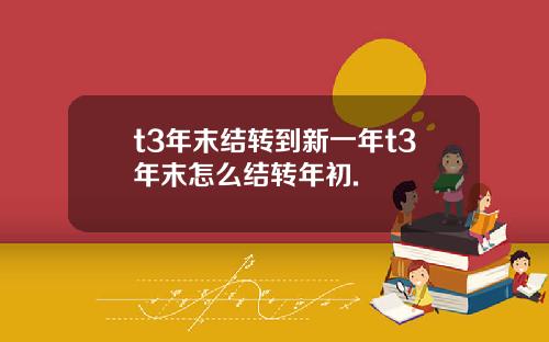 t3年末结转到新一年t3年末怎么结转年初.