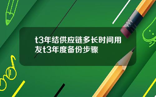 t3年结供应链多长时间用友t3年度备份步骤