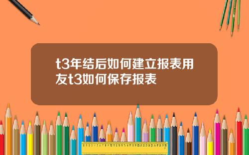 t3年结后如何建立报表用友t3如何保存报表