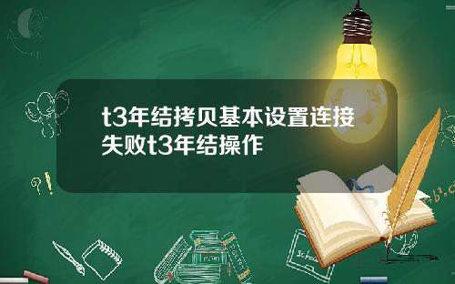 t3年结拷贝基本设置连接失败t3年结操作
