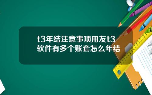t3年结注意事项用友t3软件有多个账套怎么年结