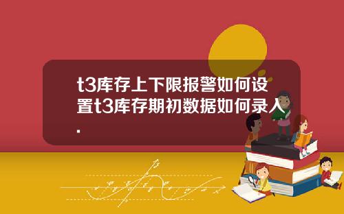 t3库存上下限报警如何设置t3库存期初数据如何录入.