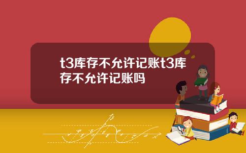 t3库存不允许记账t3库存不允许记账吗