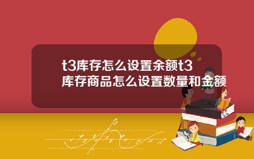 t3库存怎么设置余额t3库存商品怎么设置数量和金额