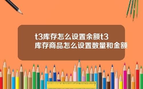 t3库存怎么设置余额t3库存商品怎么设置数量和金额