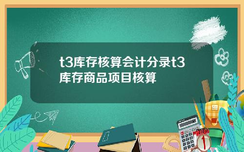 t3库存核算会计分录t3库存商品项目核算