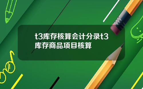 t3库存核算会计分录t3库存商品项目核算