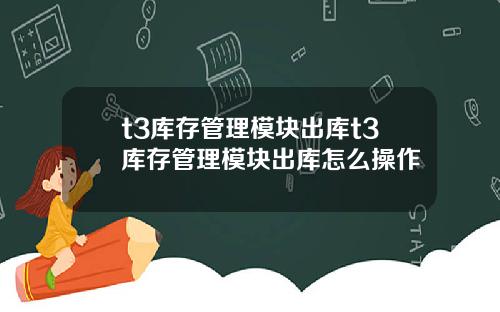 t3库存管理模块出库t3库存管理模块出库怎么操作
