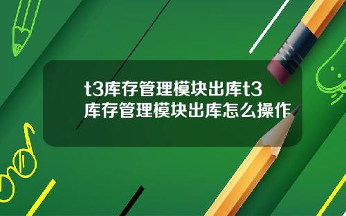 t3库存管理模块出库t3库存管理模块出库怎么操作