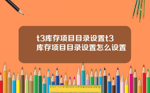 t3库存项目目录设置t3库存项目目录设置怎么设置