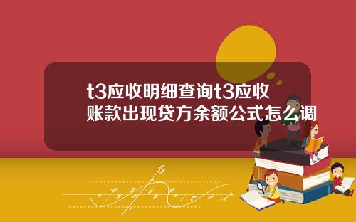 t3应收明细查询t3应收账款出现贷方余额公式怎么调