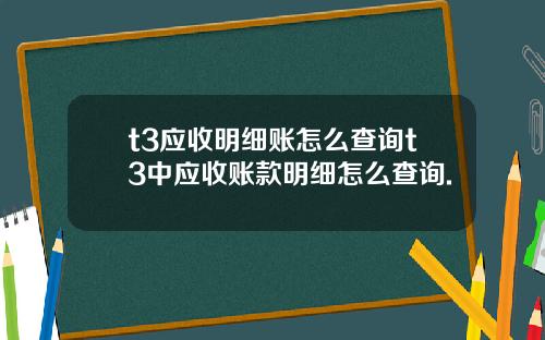 t3应收明细账怎么查询t3中应收账款明细怎么查询.