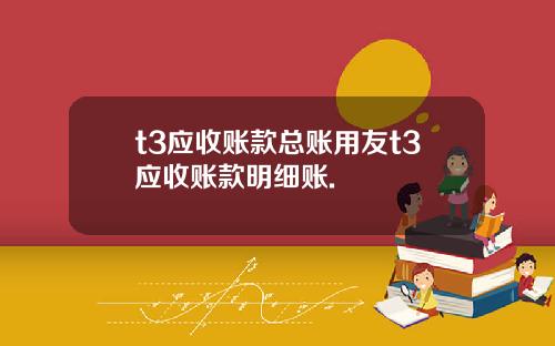 t3应收账款总账用友t3应收账款明细账.