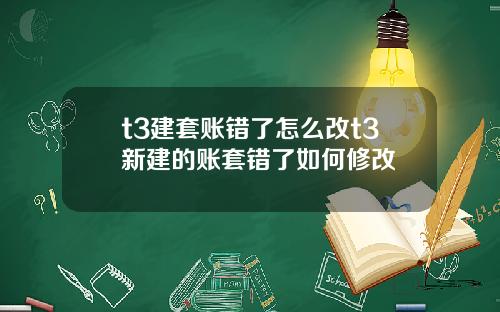 t3建套账错了怎么改t3新建的账套错了如何修改
