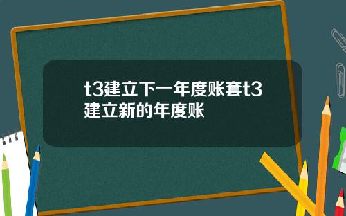 t3建立下一年度账套t3建立新的年度账