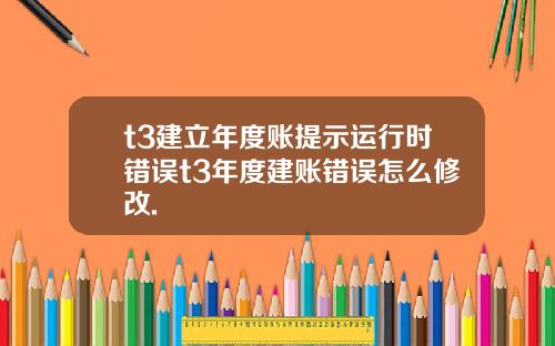 t3建立年度账提示运行时错误t3年度建账错误怎么修改.