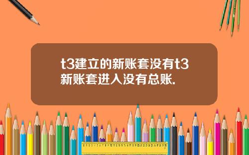 t3建立的新账套没有t3新账套进入没有总账.