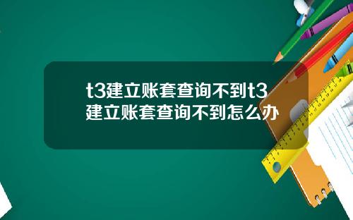 t3建立账套查询不到t3建立账套查询不到怎么办