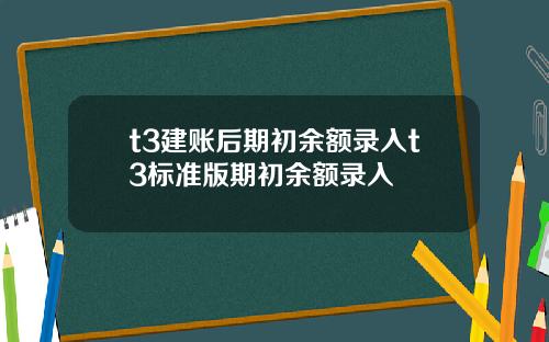 t3建账后期初余额录入t3标准版期初余额录入