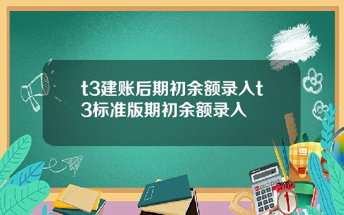 t3建账后期初余额录入t3标准版期初余额录入