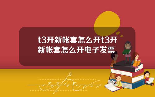 t3开新帐套怎么开t3开新帐套怎么开电子发票