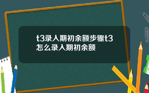 t3录入期初余额步骤t3怎么录入期初余额