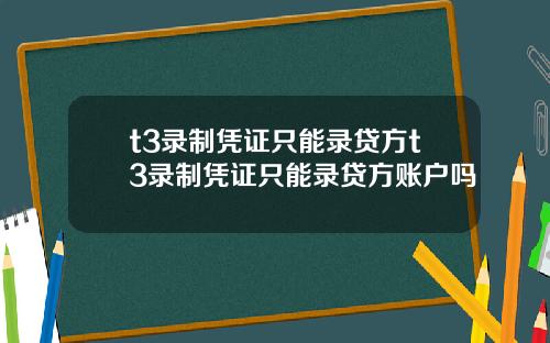 t3录制凭证只能录贷方t3录制凭证只能录贷方账户吗
