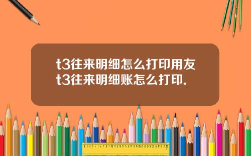 t3往来明细怎么打印用友t3往来明细账怎么打印.