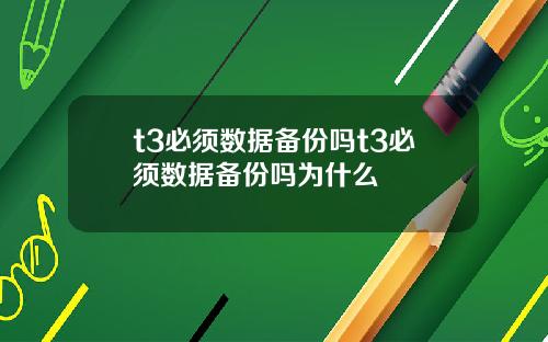 t3必须数据备份吗t3必须数据备份吗为什么