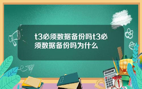 t3必须数据备份吗t3必须数据备份吗为什么