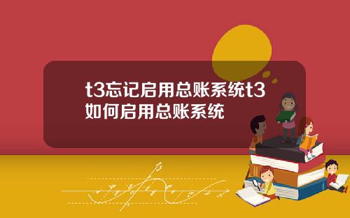t3忘记启用总账系统t3如何启用总账系统