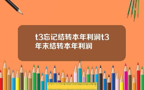 t3忘记结转本年利润t3年末结转本年利润