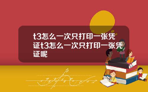 t3怎么一次只打印一张凭证t3怎么一次只打印一张凭证呢