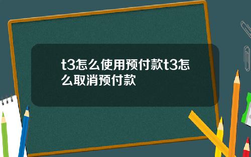t3怎么使用预付款t3怎么取消预付款