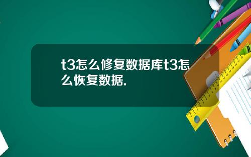 t3怎么修复数据库t3怎么恢复数据.