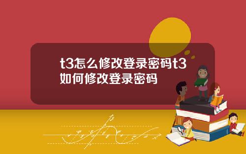 t3怎么修改登录密码t3如何修改登录密码