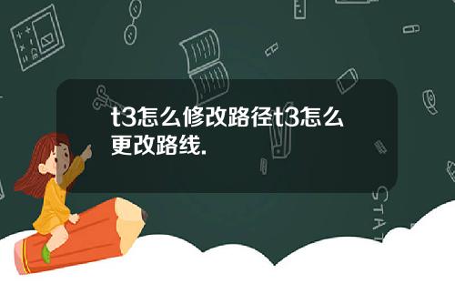 t3怎么修改路径t3怎么更改路线.