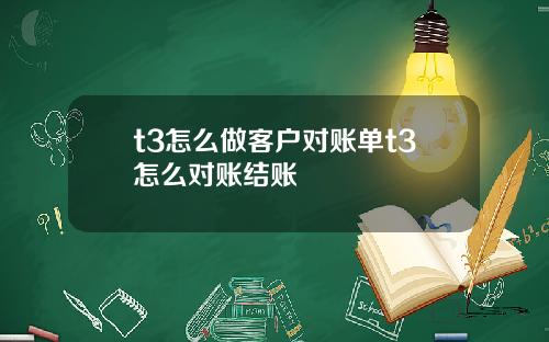 t3怎么做客户对账单t3怎么对账结账