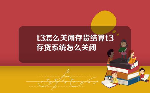 t3怎么关闭存货结算t3存货系统怎么关闭