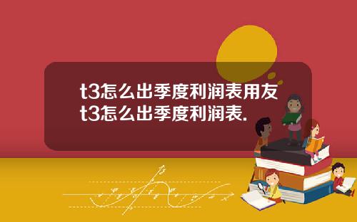 t3怎么出季度利润表用友t3怎么出季度利润表.