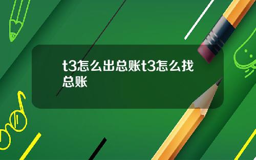 t3怎么出总账t3怎么找总账