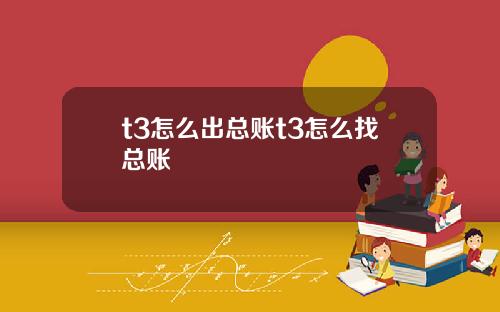 t3怎么出总账t3怎么找总账