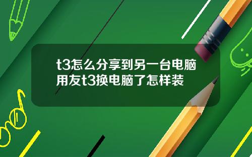t3怎么分享到另一台电脑用友t3换电脑了怎样装